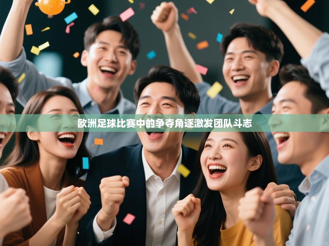 欧洲足球比赛中的争夺角逐激发团队斗志 第2张