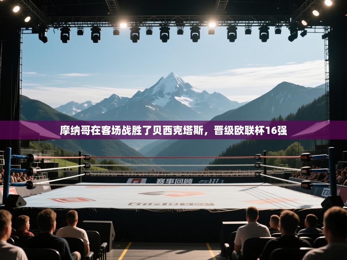 摩纳哥在客场战胜了贝西克塔斯，晋级欧联杯16强