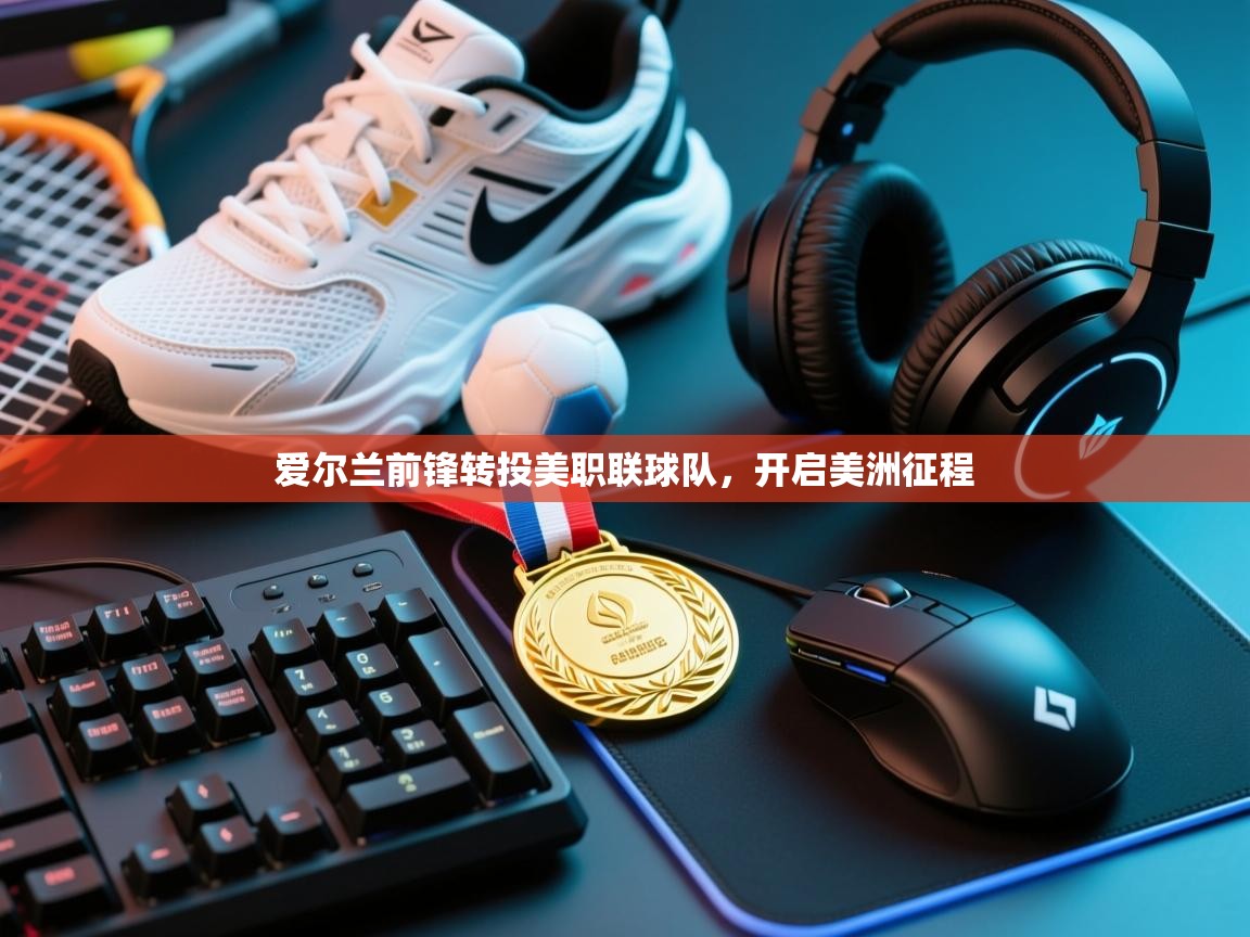 爱尔兰前锋转投美职联球队，开启美洲征程  第1张