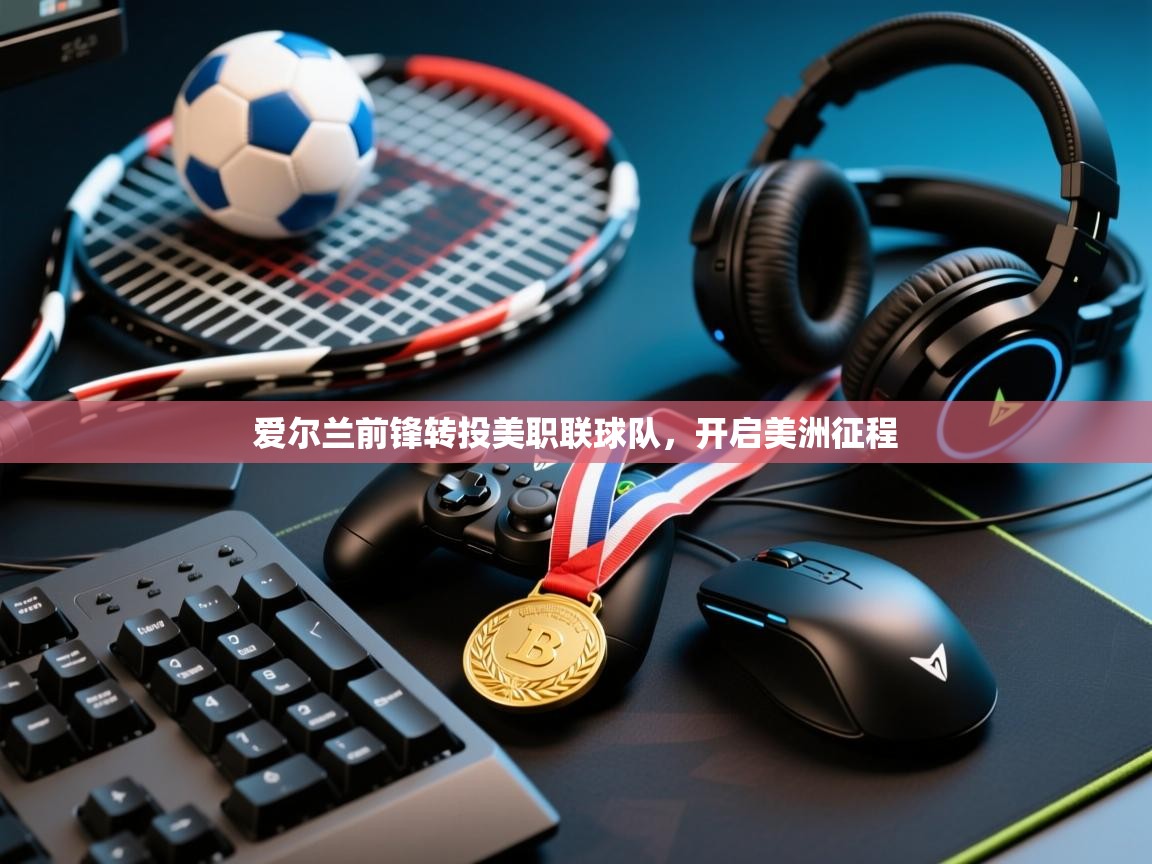 爱尔兰前锋转投美职联球队，开启美洲征程  第2张