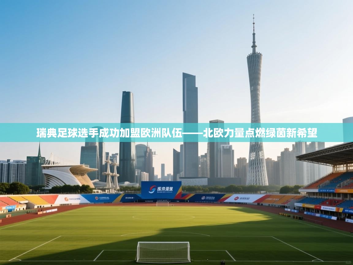 瑞典足球选手成功加盟欧洲队伍——北欧力量点燃绿茵新希望