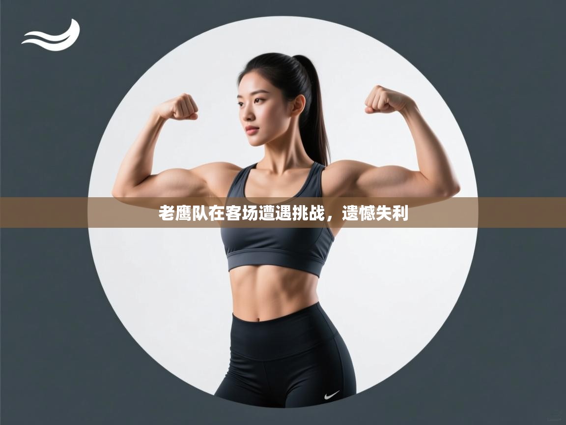 老鹰队在客场遭遇挑战，遗憾失利