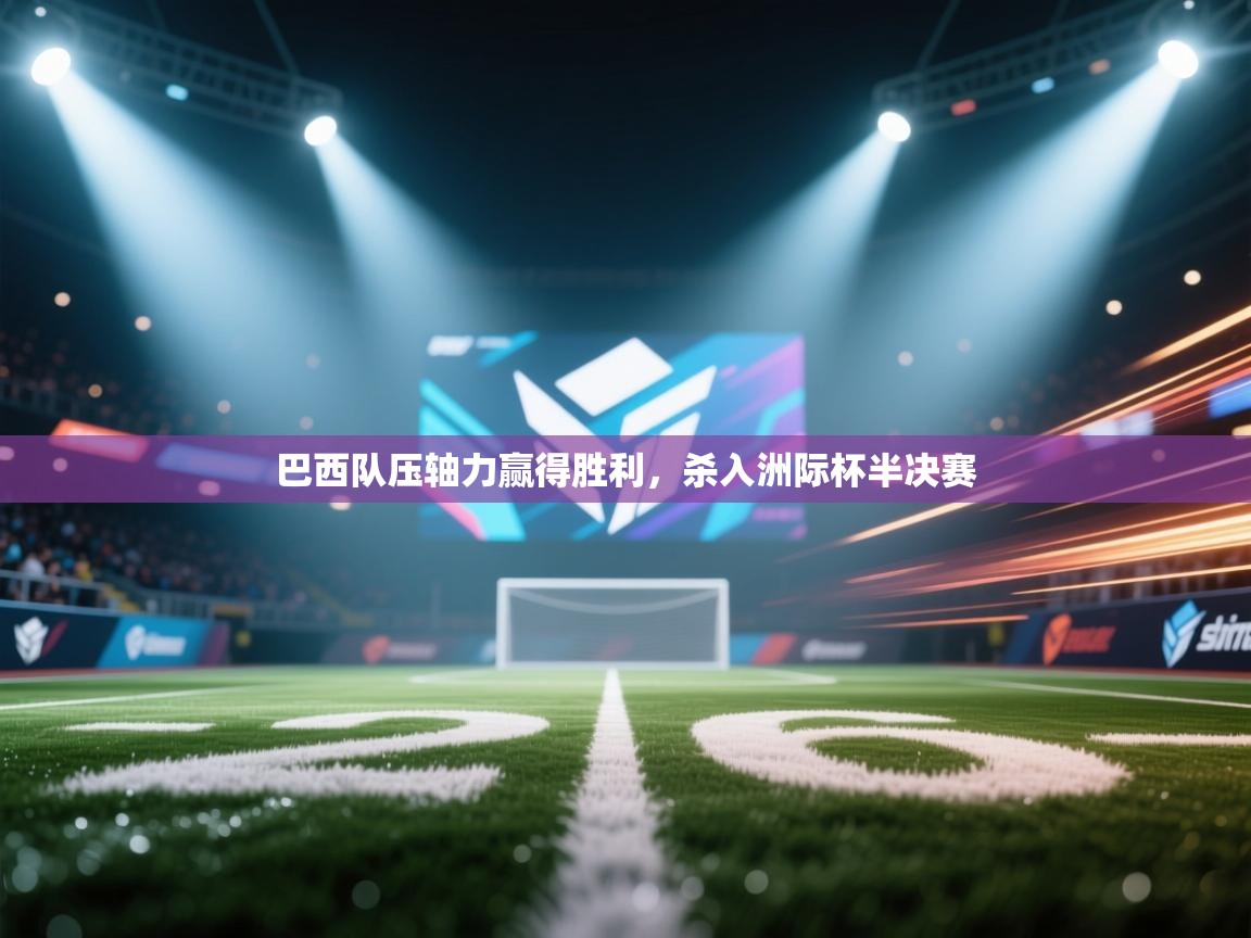 巴西队压轴力赢得胜利，杀入洲际杯半决赛