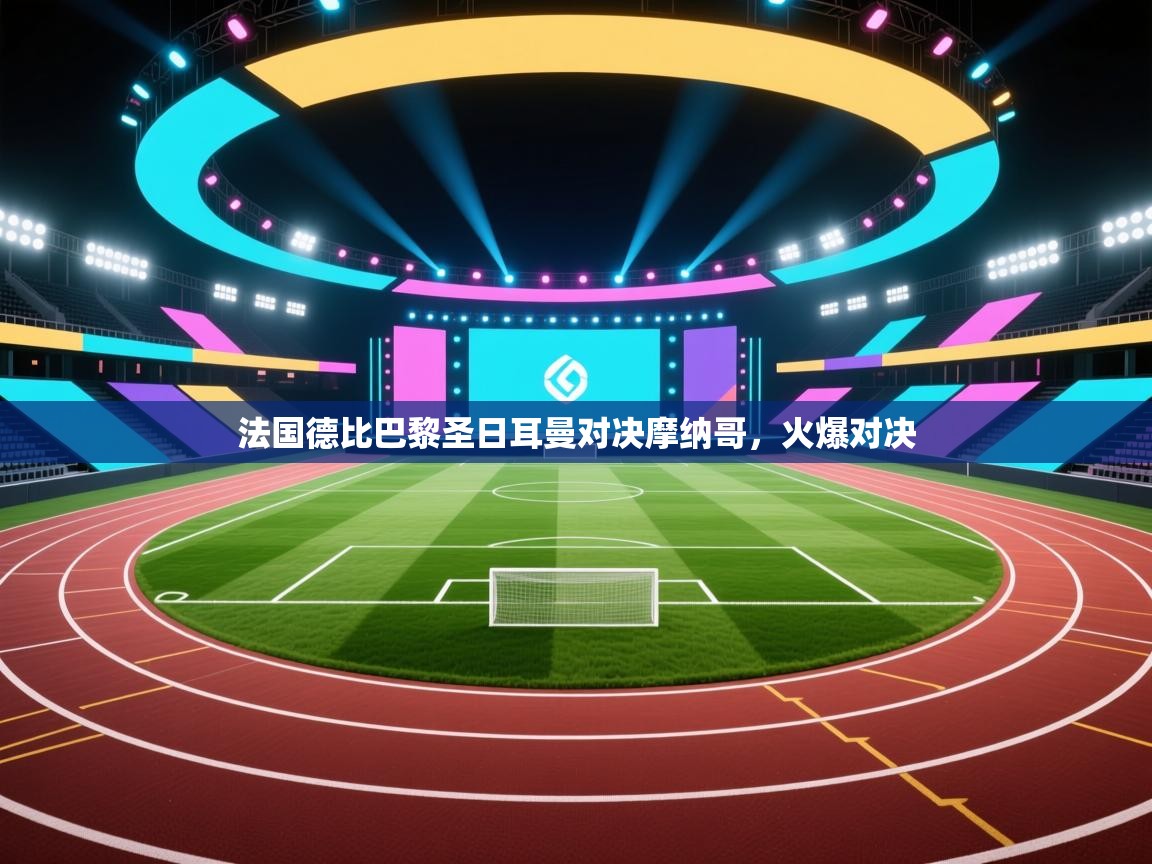 法国德比巴黎圣日耳曼对决摩纳哥，火爆对决