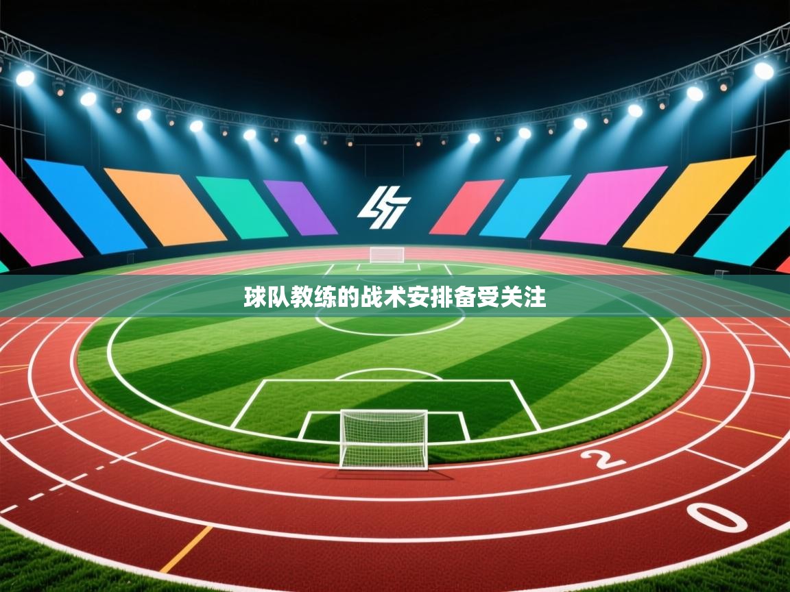 球队教练的战术安排备受关注  第2张