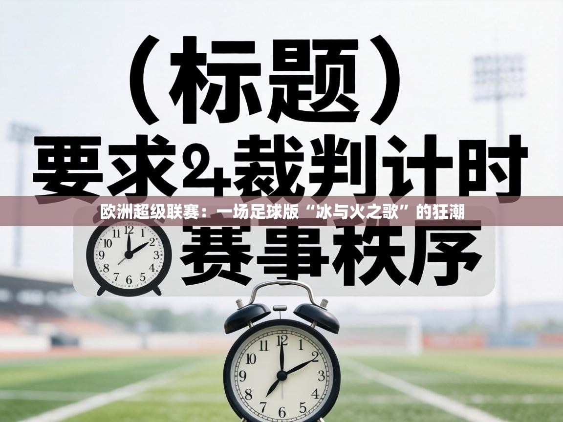 欧洲超级联赛:一场足球版“冰与火之歌”的狂潮 第1张