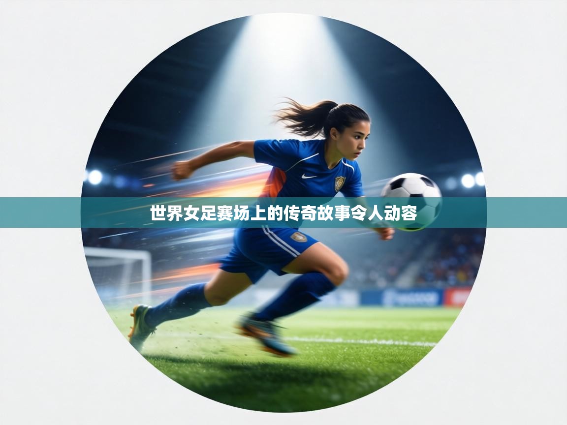 世界女足赛场上的传奇故事令人动容  第2张