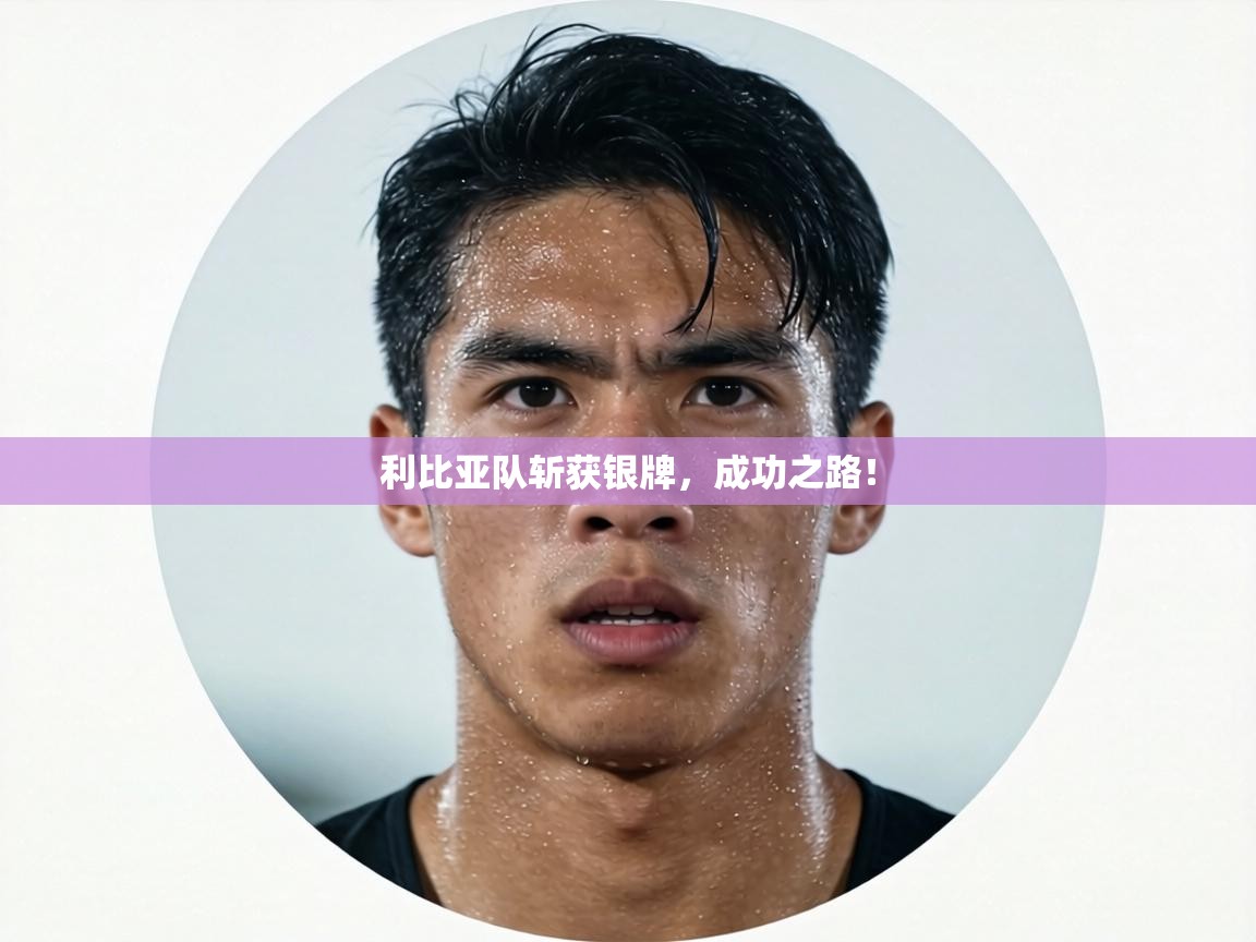 利比亚队斩获银牌,成功之路! 第1张