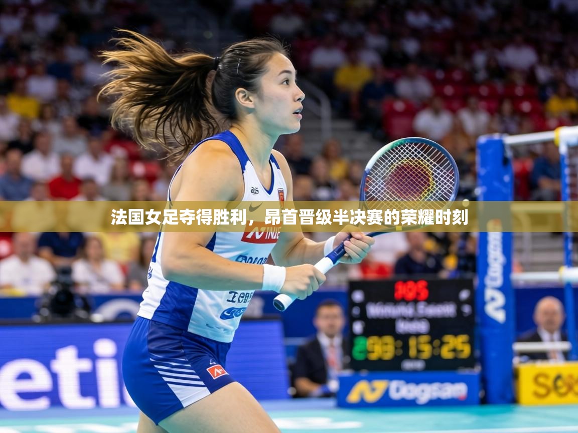 法国女足夺得胜利,昂首晋级半决赛的荣耀时刻 第1张